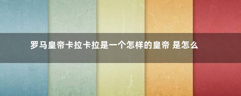 罗马皇帝卡拉卡拉是一个怎样的皇帝 是怎么死的